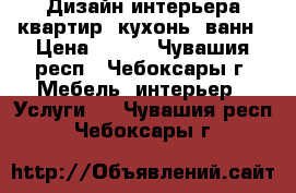 Дизайн интерьера квартир, кухонь, ванн › Цена ­ 150 - Чувашия респ., Чебоксары г. Мебель, интерьер » Услуги   . Чувашия респ.,Чебоксары г.